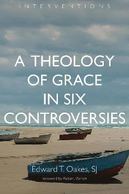 Theology of Grace in Six Controversies av Edward T Oakes
