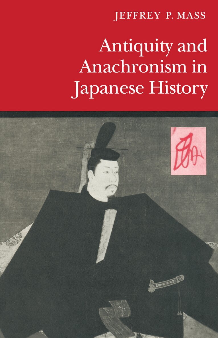 Jeffrey P. Mass - Antiquity and Anachronism in Japanese History, Inbunden