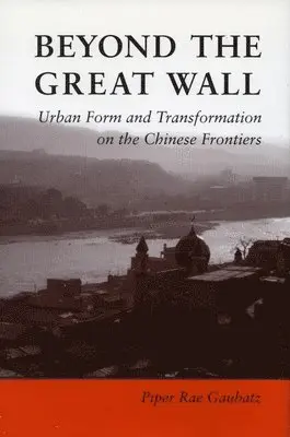 Piper Gaubatz - Beyond the Great Wall: Urban Form and Transformation on the Chinese Frontiers, Inbunden. Tillgänglighet: Tillfälligt slut