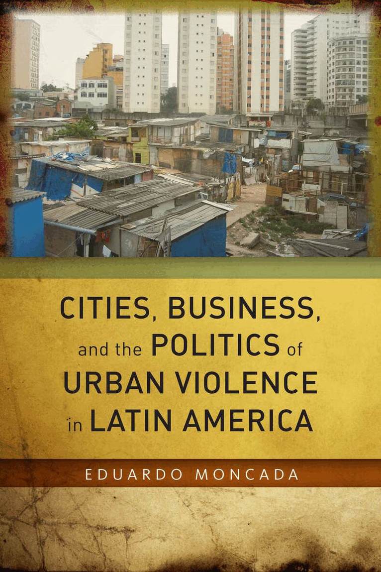 Eduardo Moncada - Cities, Business, and the Politics of Urban Violence in Latin America, E-bok