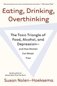 Eating, Drinking, Overthinking: The Toxic Triangle of Food, Alcohol, and Depression--And How Women Can Break Free