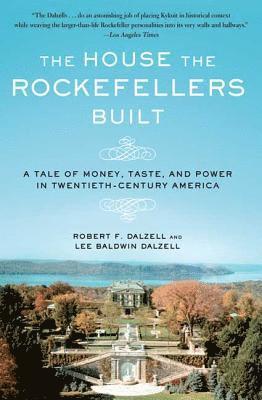 Robert F. Dalzell, Lee Baldwin Dalzell - The House the Rockefellers Built: A Tale of Money, Taste, and Power in Twentieth-Century America, Häftad