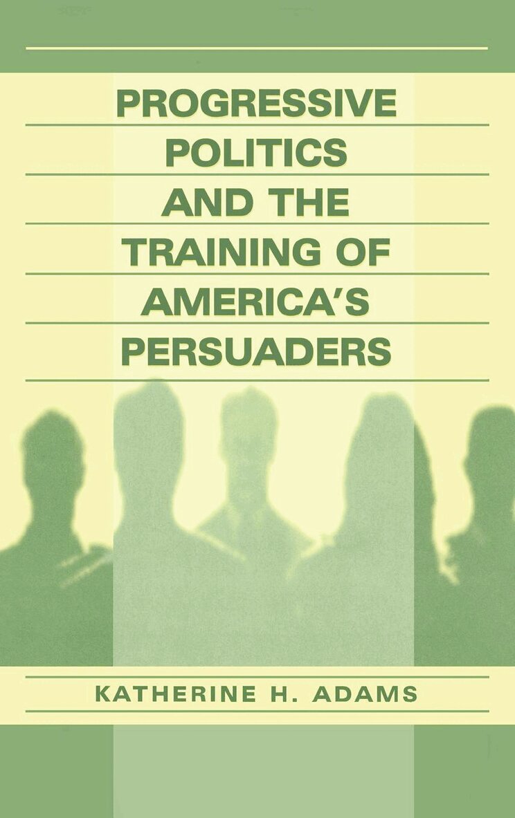 Katherine Adams - Progressive Politics and the Training of America's Persuaders, Inbunden