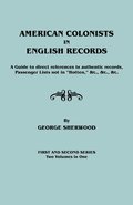 American Colonists in English Records. a Guide to Direct References in Authentic Records, Passenger Lists Not in Hotten, &C., &C., &C. First and SEC