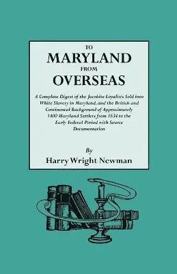 Harry Wright Newman - To Maryland from Overseas. A Complete Digest of the Jacobite Loyalists Sold into White Slavery in Maryland, and the British and Contintental Background of Approximately 1400 Maryland Settlers from 1634 to the Early Federal Period with Source Documentation, Häftad. Tillgänglighet: Lägg i varukorg