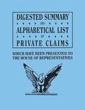 Digested Summary and Alphabetical List of Private Claims Which Have Been Presented to the House of Representatives from the First to the Thirty-First