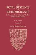 The Royal Descents of 900 Immigrants to the American Colonies, Quebec, or the United States Who Were Themselves Notable or Left Descendants Notable in American History. In Two Volumes. Volume II