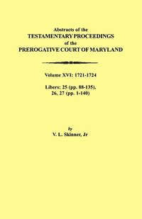 Abstracts of the Testamentary Proceedings of the Prerogative Court of Maryland. Volume XVI