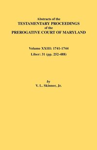 Abstracts of the Testamentary Proceedings of the Prerogative Court of Maryland. Volume XXIII