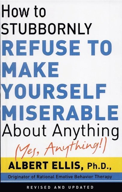 Albert Ellis - How To Stubbornly Refuse To Make Yourself Miserable About Anything-yes, Anything!,, E-bok