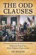 The Odd Clauses: Understanding the Constitution through Ten of Its Most Curious Provisions