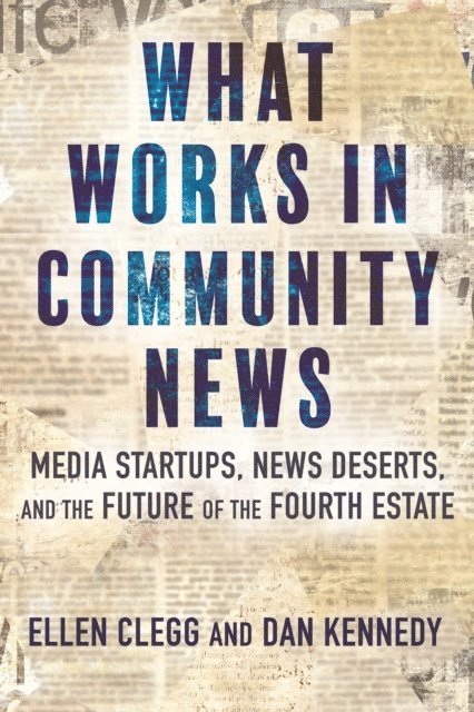 Dan Kennedy, Ellen Clegg - What Works in Community News, E-bok