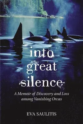 Into Great Silence: A Memoir of Discovery and Loss among Vanishing Orcas