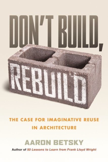 Aaron Betsky - Don't Build, Rebuild, E-bok