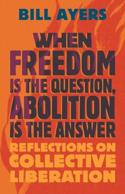 Bill Ayers - When Freedom Is the Question, Abolition Is the Answer, E-bok
