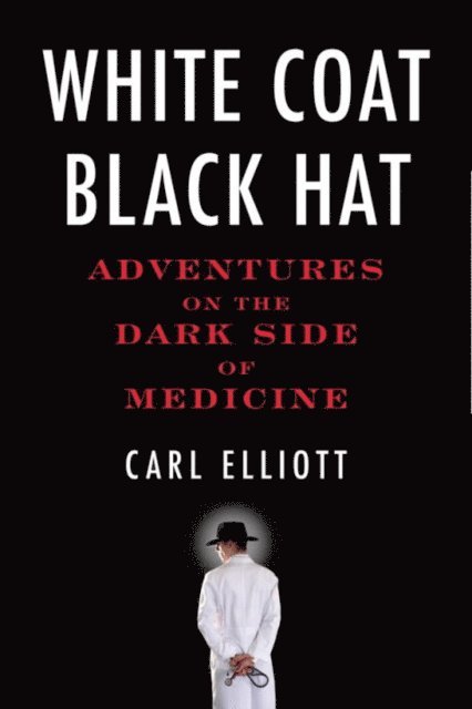 Carl Elliott - White Coat, Black Hat, E-bok