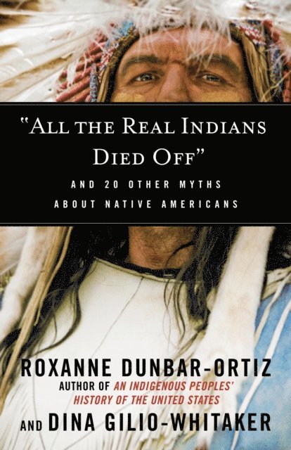 Dina Gilio-Whitaker, Roxanne Dunbar-Ortiz - &quote;All the Real Indians Died Off&quote;, E-bok