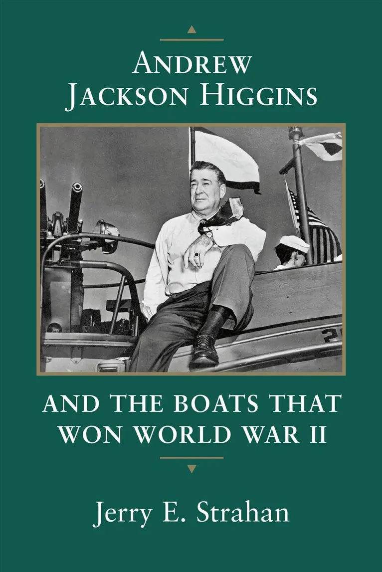 Andrew Jackson Higgins and the Boats That Won World War II