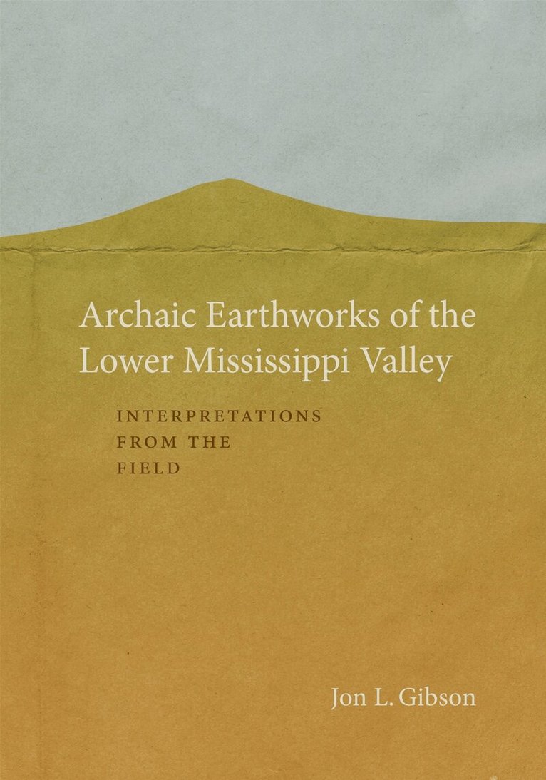 Jon L. Gibson - Archaic Earthworks of the Lower Mississippi Valley, Inbunden