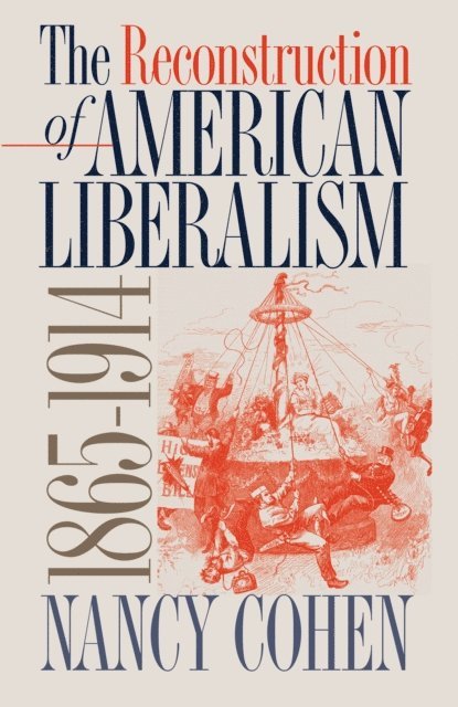 Nancy Cohen - Reconstruction of American Liberalism, 1865-1914, E-bok