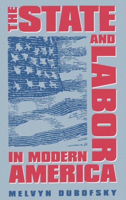 Melvyn Dubofsky - State and Labor in Modern America, E-bok