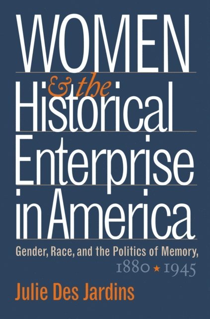 Julie Des Jardins - Women and the Historical Enterprise in America: Gender, Race and the Politics of Memory, E-bok