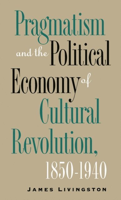 James Livingston - Pragmatism and the Political Economy of Cultural Revolution, 1850-1940, E-bok