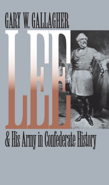 Gary W. Gallagher - Lee and His Army in Confederate History, E-bok