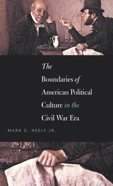 Mark E. Neely Jr. - Boundaries of American Political Culture in the Civil War Era, E-bok