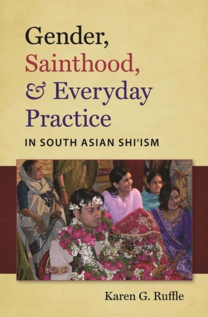 Karen G. Ruffle - Gender, Sainthood, and Everyday Practice in South Asian Shi'ism, E-bok