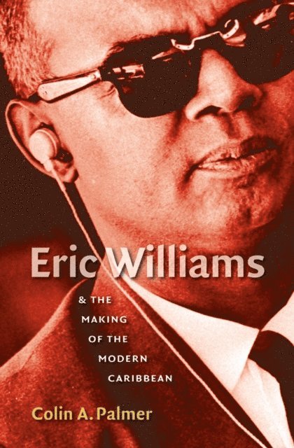 Colin A. Palmer - Eric Williams and the Making of the Modern Caribbean, E-bok