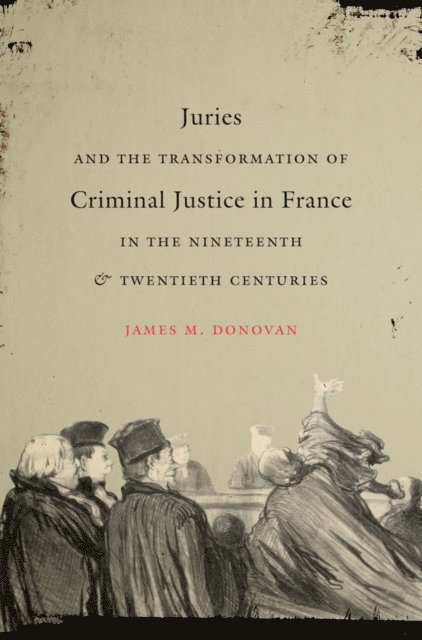 James M. Donovan - Juries and the Transformation of Criminal Justice in France in the Nineteenth and Twentieth Centuries, E-bok