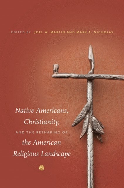 Mark A. Nicholas, Joel W. Martin - Native Americans, Christianity, and the Reshaping of the American Religious Landscape, E-bok