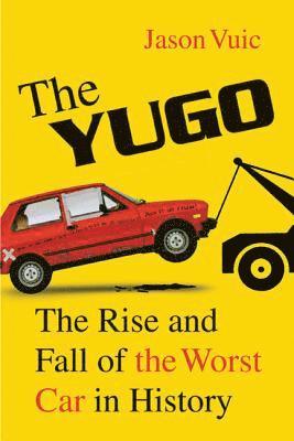 Jason Vuic - The Yugo: The Rise and Fall of the Worst Car in History, Häftad