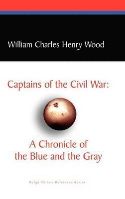William Charles Henry Wood - Captains of the Civil War: A Chronicle of the Blue and the Gray, Inbunden