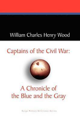 William Charles Henry Wood - Captains of the Civil War: A Chronicle of the Blue and the Gray, Häftad