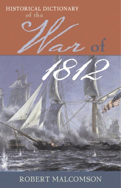 Robert Malcomson - Historical Dictionary of the War of 1812, E-bok