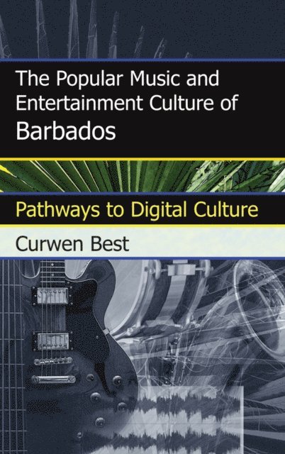 Curwen Best - Popular Music and Entertainment Culture of Barbados, E-bok