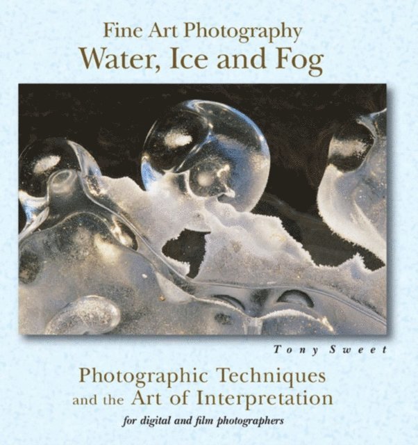 Tony Sweet - Fine Art Photography: Water, Ice & Fog, E-bok