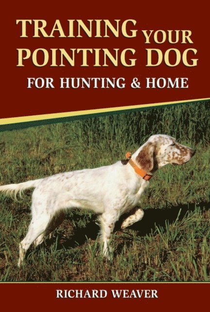 Richard Weaver - Training Your Pointing Dog for Hunting & Home, E-bok