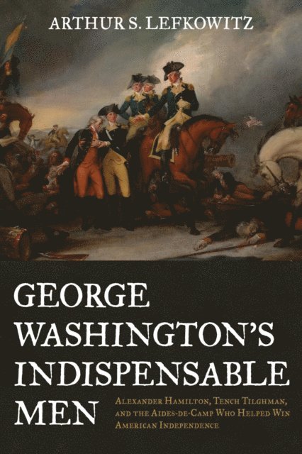 Arthur S. Lefkowitz - George Washington's Indispensable Men, E-bok