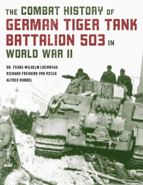 Richard Freiherr von Rosen, Alfred Rubbel, Franz-Wilhelm Lochmann - Combat History of German Tiger Tank Battalion 503 in World War II, E-bok