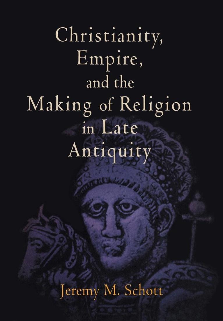 Jeremy M. Schott - Christianity, Empire, and the Making of Religion in Late Antiquity, E-bok