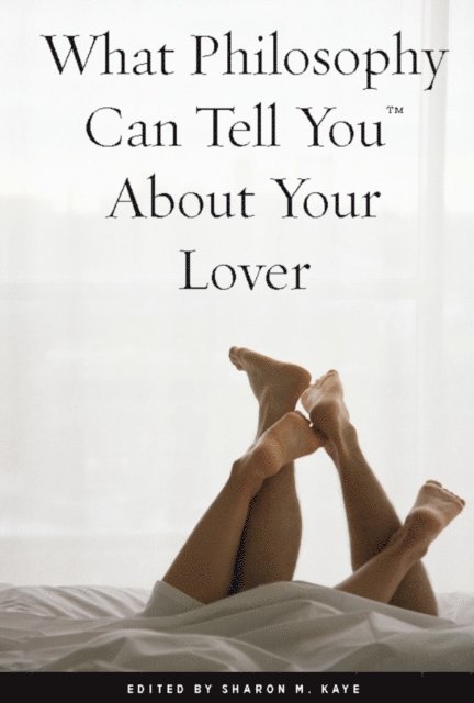 Sharon M. Kaye - What Philosophy Can Tell You About Your Lover, E-bok