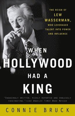 Connie Bruck - When Hollywood Had a King: The Reign of Lew Wasserman, Who Leveraged Talent into Power and Influence, Häftad