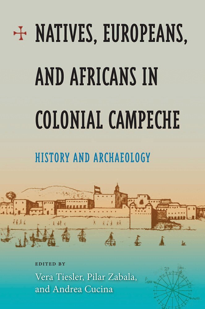 Vera Tiesler, Pilar Zabala, Andea Cucina - Natives, Europeans and Africans in Colonial Campeche, Inbunden