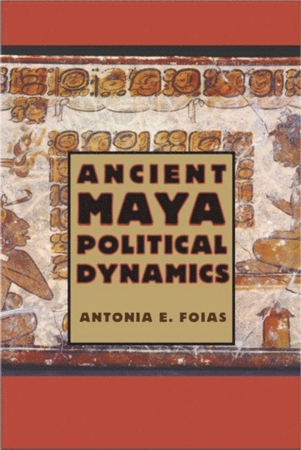 Antonia  E. Foias - Ancient Maya Political Dynamics, E-bok