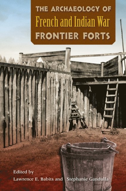Stephanie Gandulla, Lawrence E. Babits - Archaeology of French and Indian War Frontier Forts, E-bok