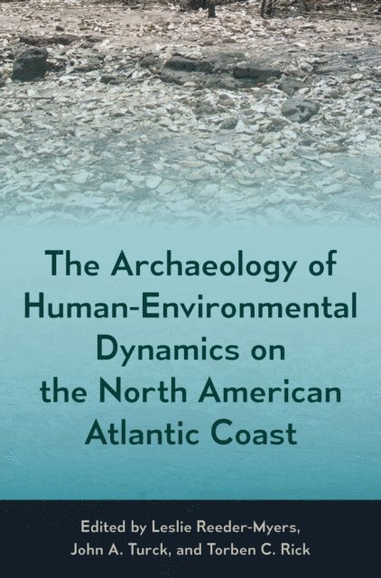 Torben C. Rick, John A. Turck, Leslie Reeder-Myers - Archaeology of Human-Environmental Dynamics on the North American Atlantic Coast, E-bok