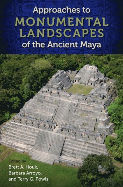 Terry G. Powis, Barbara Arroyo, Brett A. Houk - Approaches to Monumental Landscapes of the Ancient Maya, E-bok